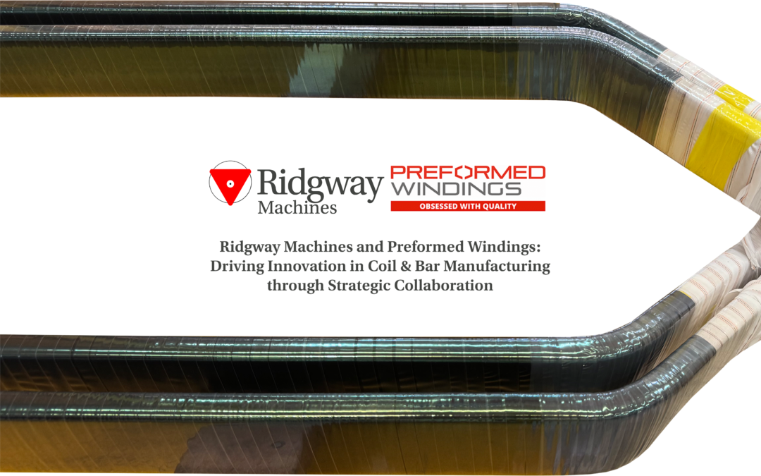 Ridgway Machines and Preformed Windings: Driving Innovation in Coil & Bar Manufacturing through Strategic Collaboration 